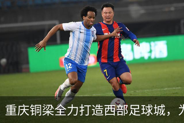 重庆铜梁全力打造西部足球城，为职业球队提供强力支持
